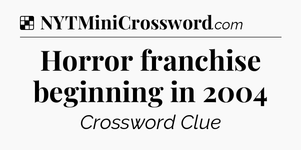 Solution: Horror franchise beginning in 2004 - NYT Crossword