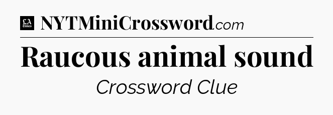 Raucous animal sound - LA Times Crossword