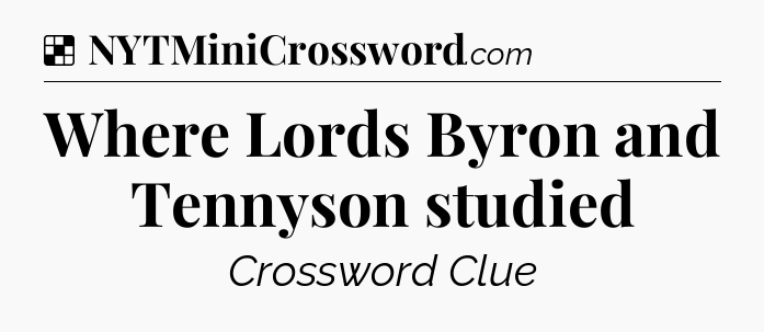 Solution: Where Lords Byron and Tennyson studied   - NYT Crossword