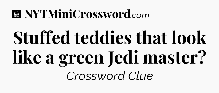 Stuffed teddies that look like a green Jedi master - LA Times Crossword