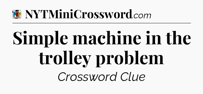 Simple machine in the trolley problem Crossword Clue