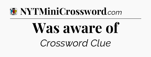 Was aware of Crossword Clue