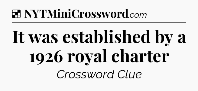Solution: It was established by a 1926 royal charter - NYT Crossword