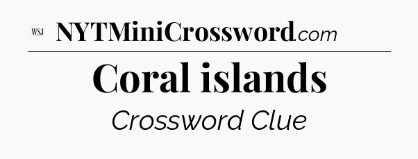 Coral islands - WSJ Crossword