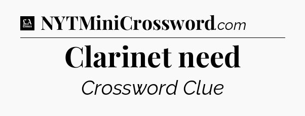 Clarinet need - LA Times Crossword