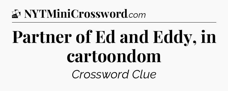 Partner of Ed and Eddy, in cartoondom - Daily Themed Classic Crossword