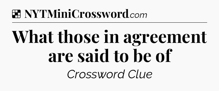 Solution: What those in agreement are said to be of - NYT Crossword