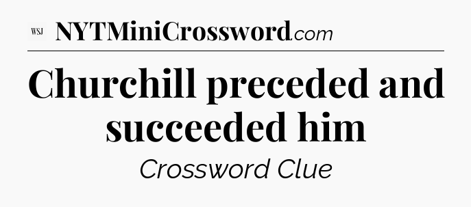 Churchill preceded and succeeded him - WSJ Crossword