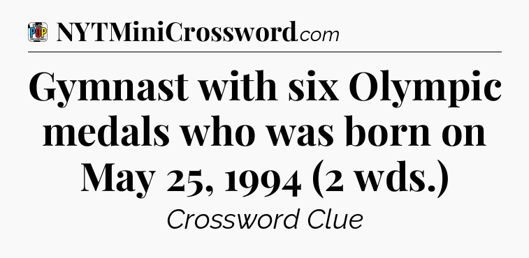 Gymnast with six Olympic medals who was born on May 25, 1994 (2 wds.) Crossword Clue