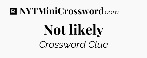 Not likely - LA Times Crossword