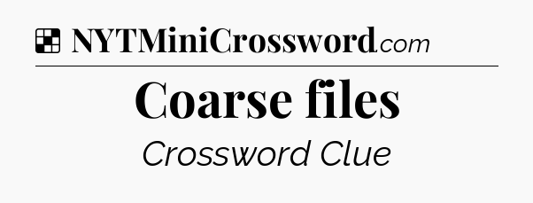 Solution: Coarse files - NYT Crossword