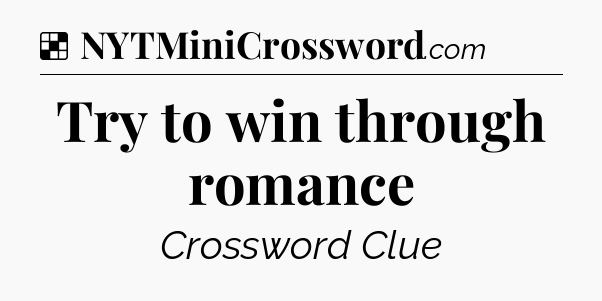 Solution: Try to win through romance - NYT Crossword