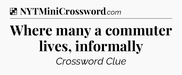 Solution: Where many a commuter lives, informally - NYT Crossword