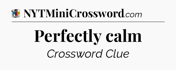 Perfectly calm Crossword Clue