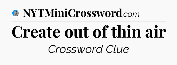 Create out of thin air Crossword Clue