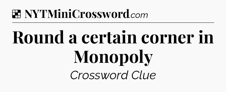 Solution: Round a certain corner in Monopoly - NYT Crossword