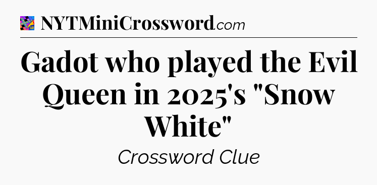 Gadot who played the Evil Queen in 2025's 