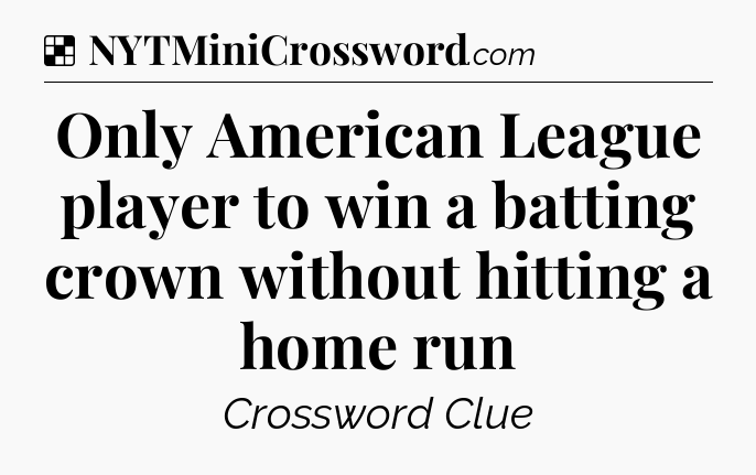 Solution: Only American League player to win a batting crown without hitting a home run - NYT Crossword