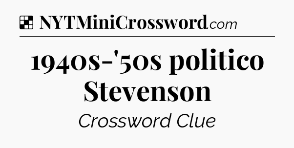 Solution: 1940s-'50s politico Stevenson - NYT Crossword