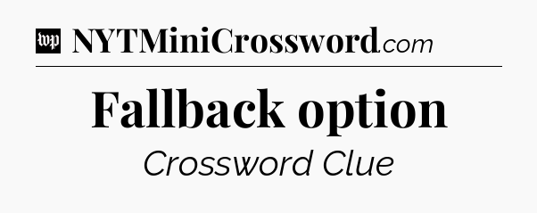 Fallback option Crossword Clue