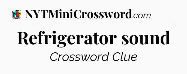Refrigerator sound Crossword Clue