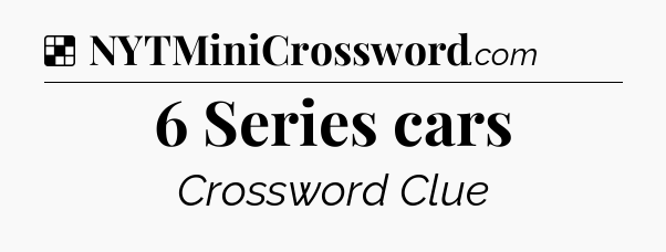 Solution: 6 Series cars - NYT Crossword