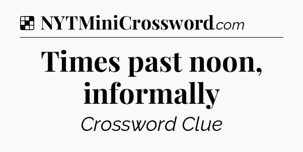 Solution: Times past noon, informally - NYT Crossword