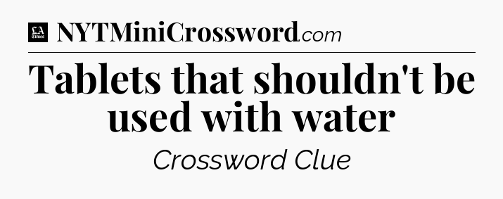 Tablets that shouldn't be used with water - LA Times Crossword