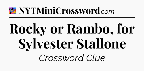 Rocky or Rambo, for Sylvester Stallone Crossword Clue