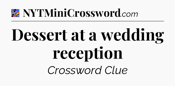 Dessert at a wedding reception Crossword Clue