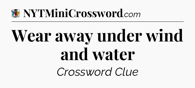 Wear away under wind and water Crossword Clue