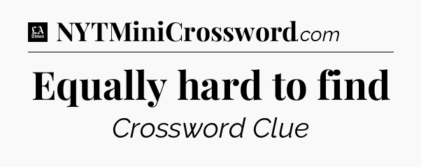 Equally hard to find - LA Times Crossword