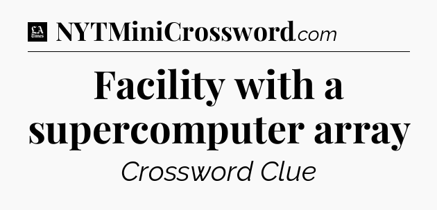 Facility with a supercomputer array - LA Times Crossword