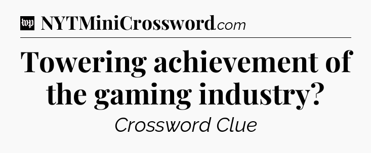 Towering achievement of the gaming industry Crossword Clue