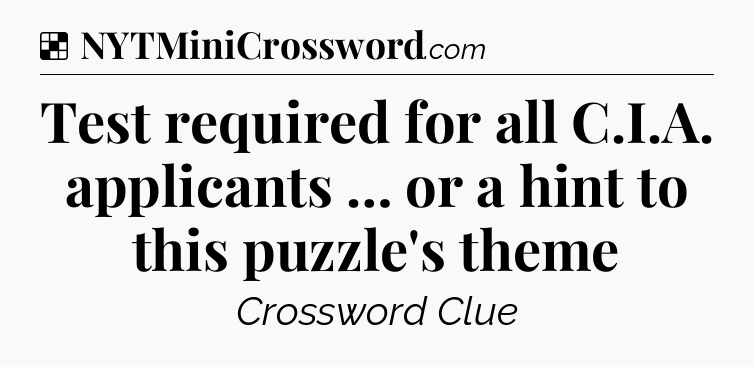 Solution: Test required for all C.I.A. applicants … or a hint to this puzzle's theme - NYT Crossword