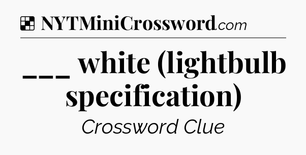 Solution: ___ white (lightbulb specification) - NYT Crossword