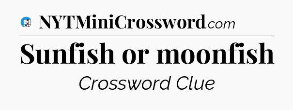 Sunfish or moonfish Crossword Clue