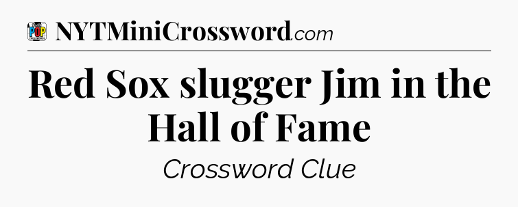 Red Sox slugger Jim in the Hall of Fame Crossword Clue