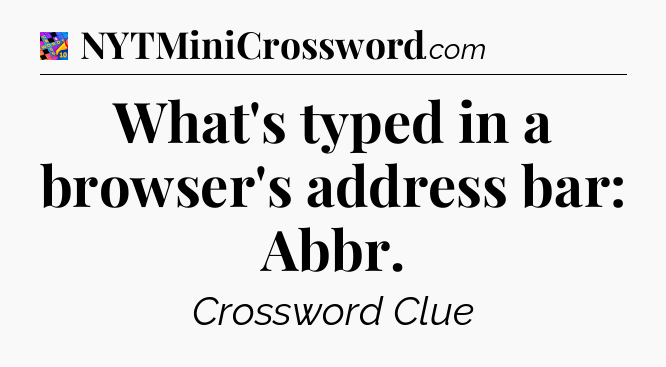 What's typed in a browser's address bar: Abbr Crossword Clue