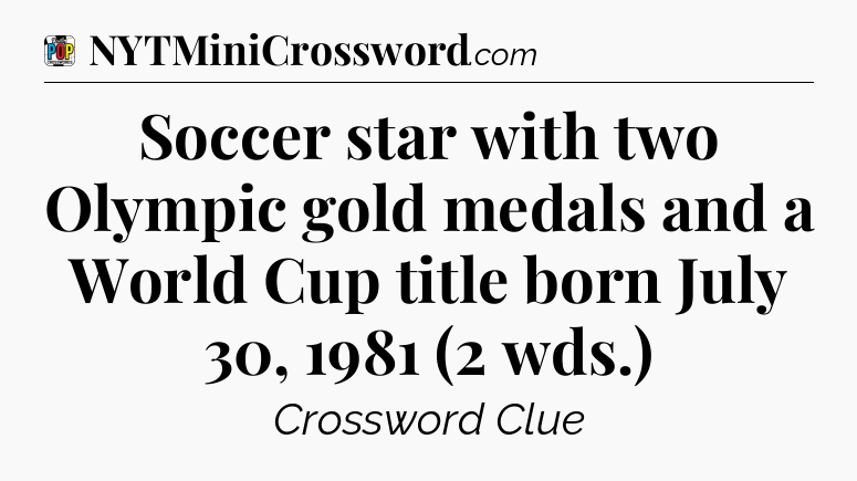 Soccer star with two Olympic gold medals and a World Cup title born July 30, 1981 (2 wds.) Crossword Clue