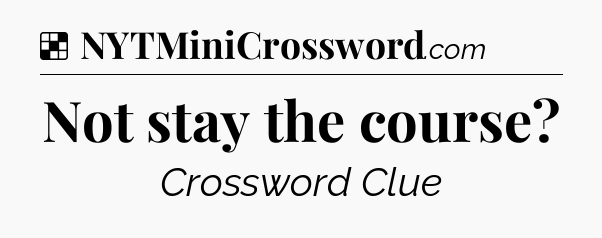 Solution: Not stay the course - NYT Crossword