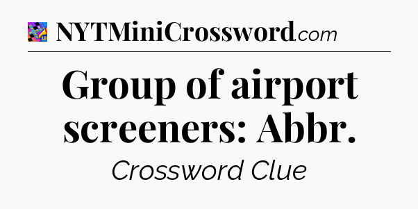 Group of airport screeners: Abbr Crossword Clue