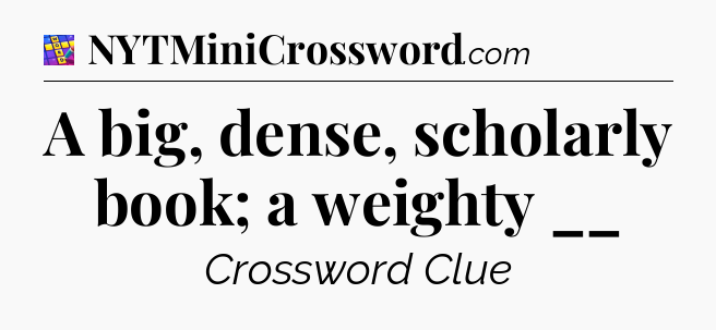 A big, dense, scholarly book; a weighty __ Codycross