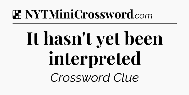 Solution: It hasn't yet been interpreted - NYT Crossword