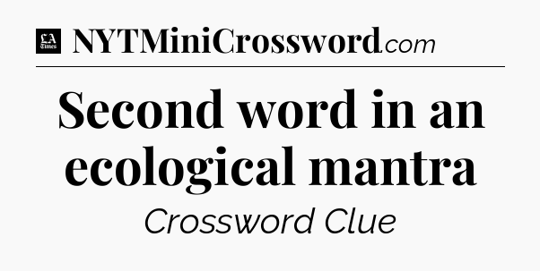 Second word in an ecological mantra - LA Times Crossword
