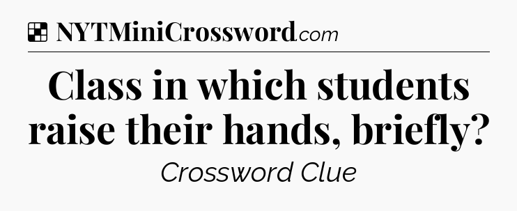 Solution: Class in which students raise their hands, briefly - NYT Crossword