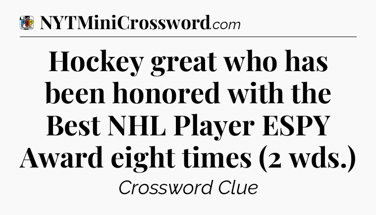 Hockey great who has been honored with the Best NHL Player ESPY Award eight times (2 wds.) Crossword Clue