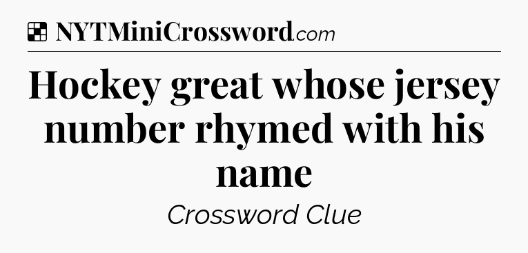Solution: Hockey great whose jersey number rhymed with his name - NYT Crossword