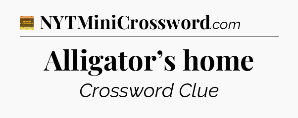 Alligator’s home - Eugene Sheffer Crossword