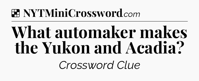 Solution: What automaker makes the Yukon and Acadia - NYT Crossword
